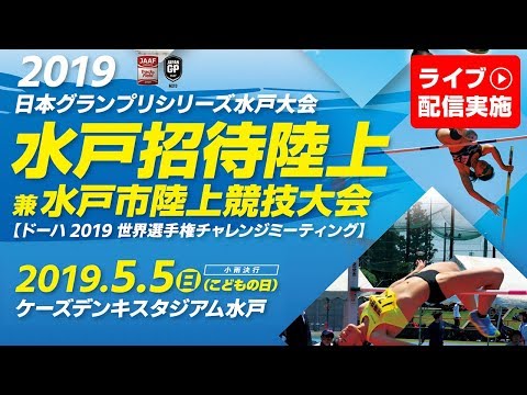 【ライブ配信】日本グランプリシリーズ水戸大会（2019水戸招待陸上）2019年5月5日（日）