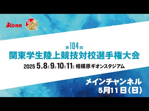【ライブ配信】第104回関東学生陸上競技対校選手権大会 ｜2025.5.11 /Day4 | メインチャンネル